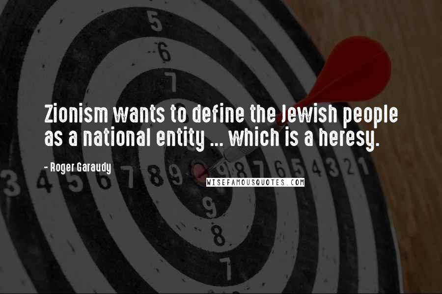 Roger Garaudy Quotes: Zionism wants to define the Jewish people as a national entity ... which is a heresy.