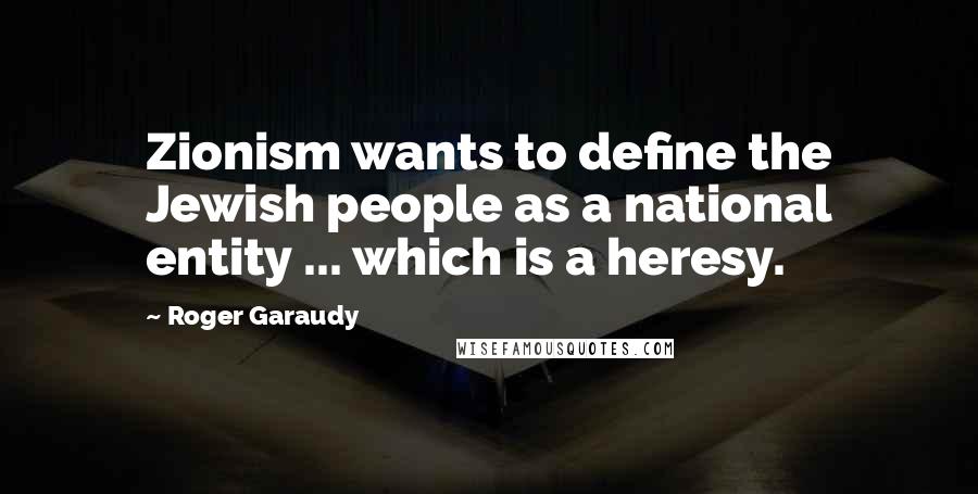 Roger Garaudy Quotes: Zionism wants to define the Jewish people as a national entity ... which is a heresy.