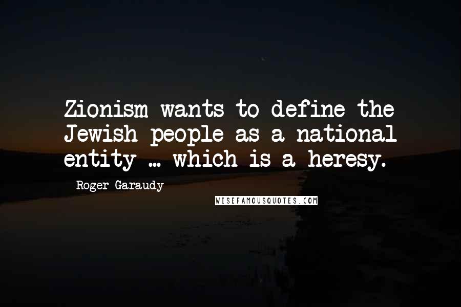 Roger Garaudy Quotes: Zionism wants to define the Jewish people as a national entity ... which is a heresy.