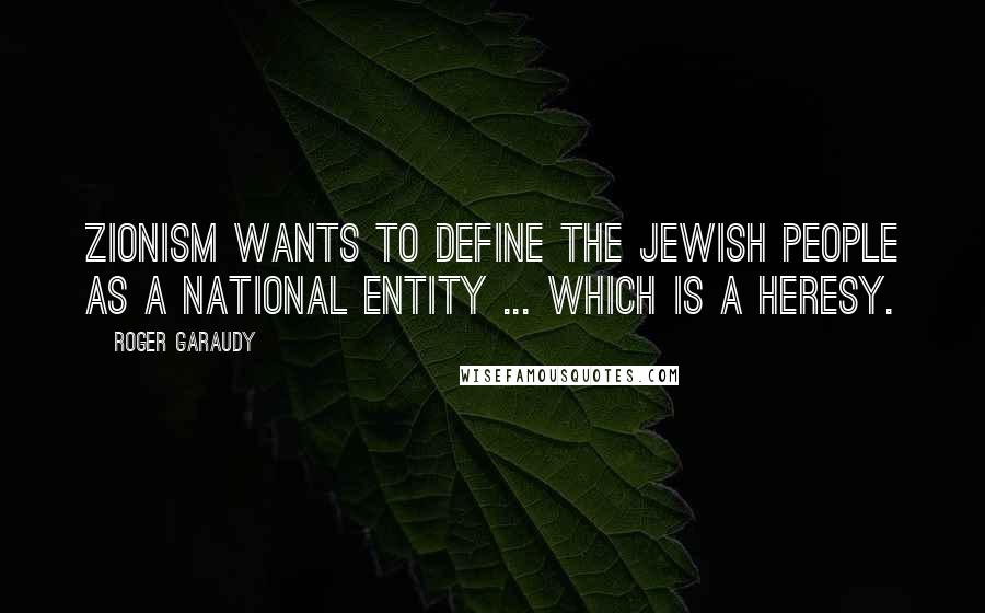 Roger Garaudy Quotes: Zionism wants to define the Jewish people as a national entity ... which is a heresy.