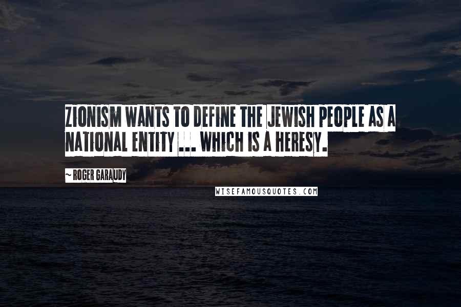 Roger Garaudy Quotes: Zionism wants to define the Jewish people as a national entity ... which is a heresy.