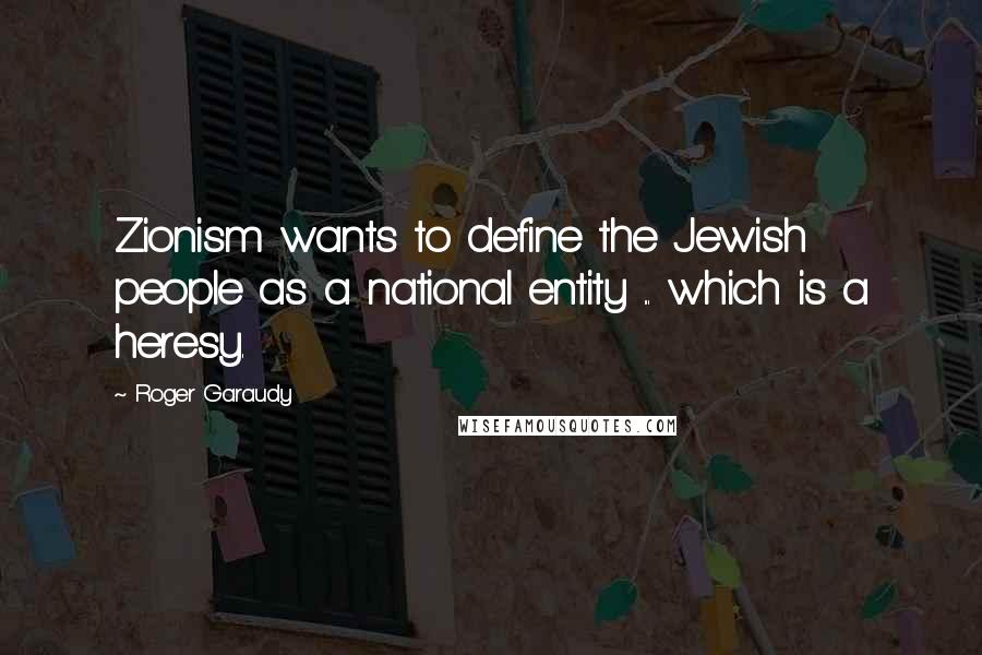 Roger Garaudy Quotes: Zionism wants to define the Jewish people as a national entity ... which is a heresy.