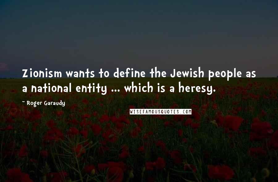 Roger Garaudy Quotes: Zionism wants to define the Jewish people as a national entity ... which is a heresy.