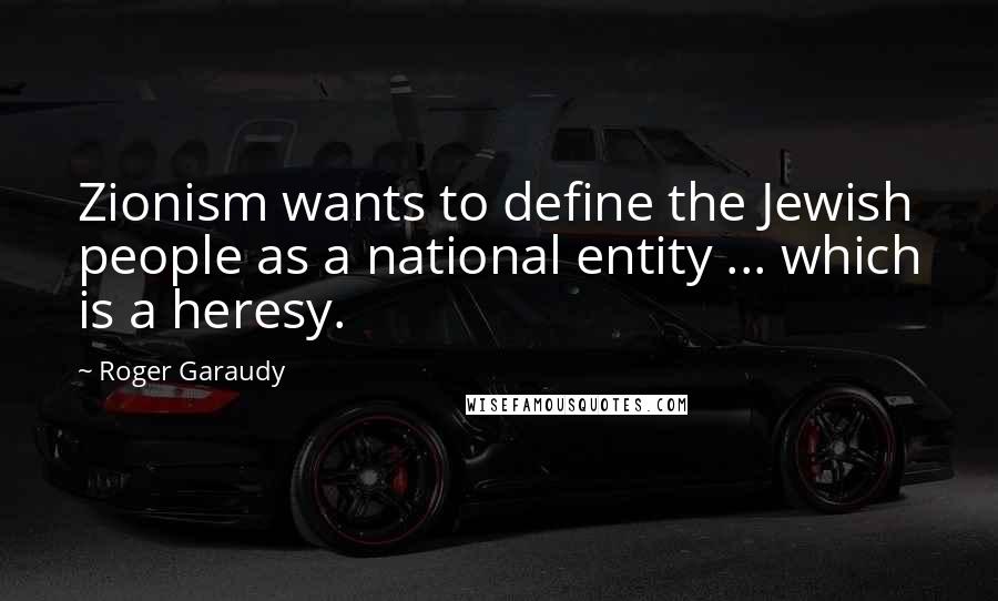 Roger Garaudy Quotes: Zionism wants to define the Jewish people as a national entity ... which is a heresy.