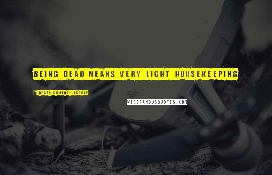 Roger Gilbert-Lecomte Quotes: Being Dead means very light housekeeping