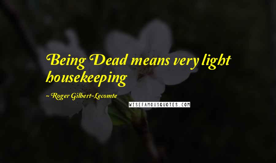 Roger Gilbert-Lecomte Quotes: Being Dead means very light housekeeping