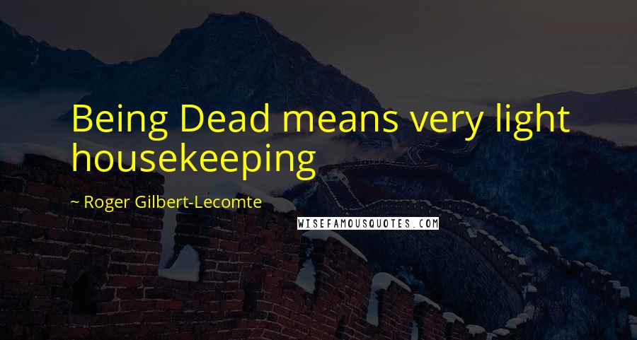Roger Gilbert-Lecomte Quotes: Being Dead means very light housekeeping
