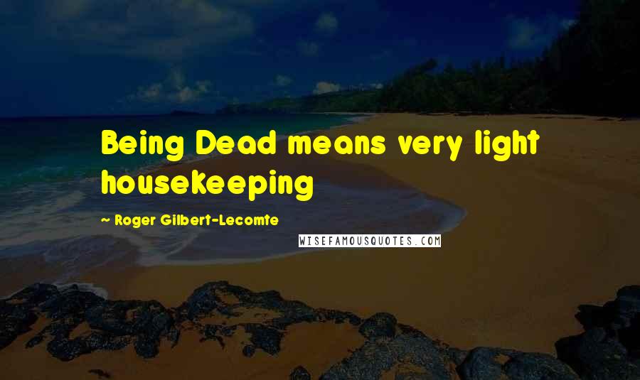 Roger Gilbert-Lecomte Quotes: Being Dead means very light housekeeping