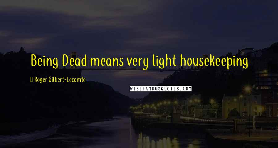 Roger Gilbert-Lecomte Quotes: Being Dead means very light housekeeping