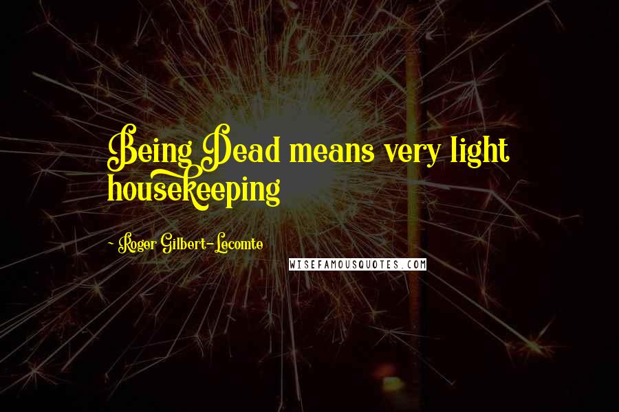 Roger Gilbert-Lecomte Quotes: Being Dead means very light housekeeping