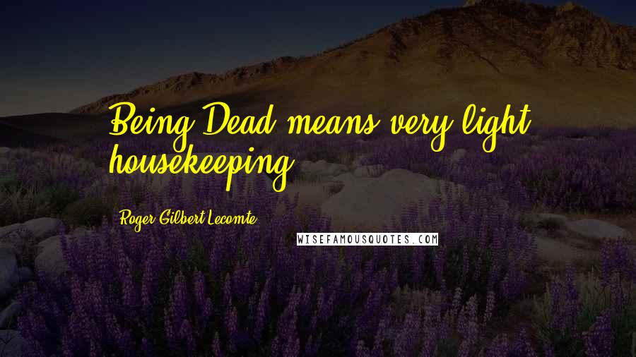 Roger Gilbert-Lecomte Quotes: Being Dead means very light housekeeping