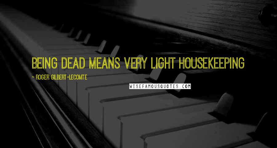 Roger Gilbert-Lecomte Quotes: Being Dead means very light housekeeping