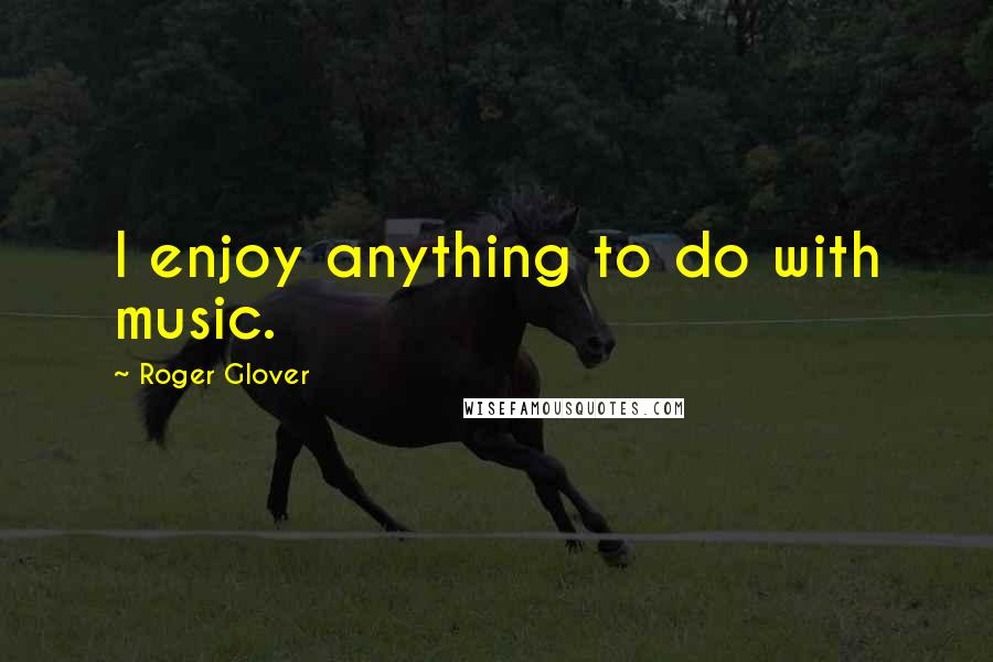 Roger Glover Quotes: I enjoy anything to do with music.