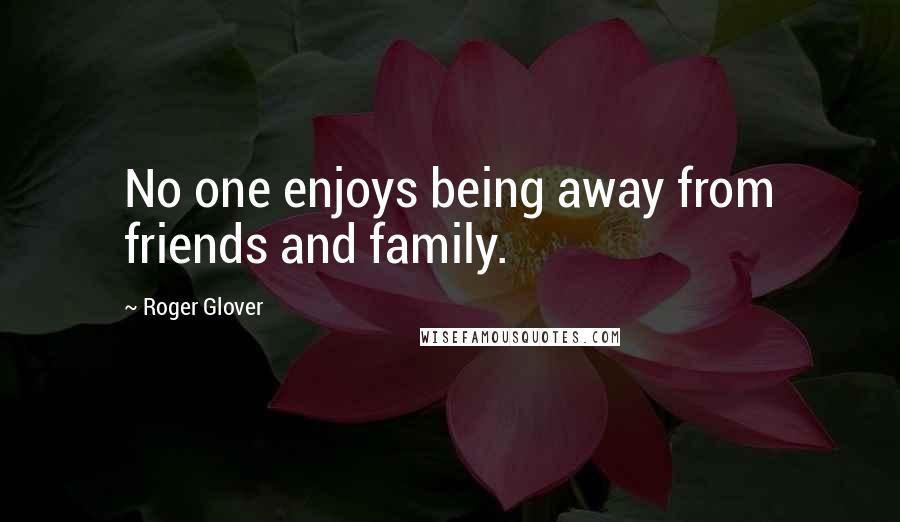 Roger Glover Quotes: No one enjoys being away from friends and family.