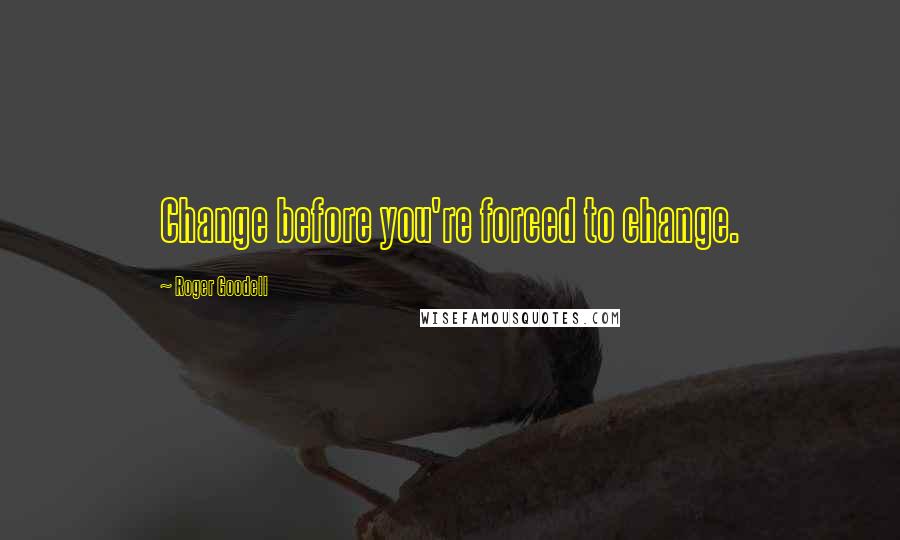 Roger Goodell Quotes: Change before you're forced to change.