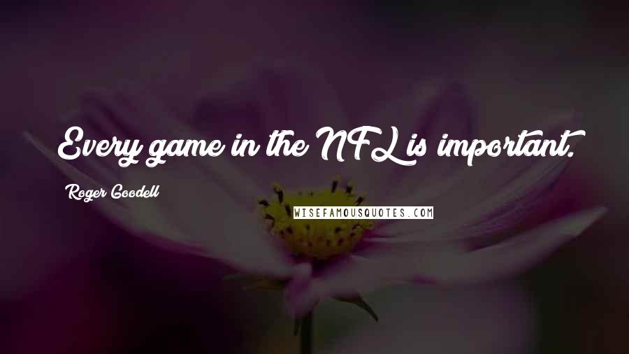 Roger Goodell Quotes: Every game in the NFL is important.