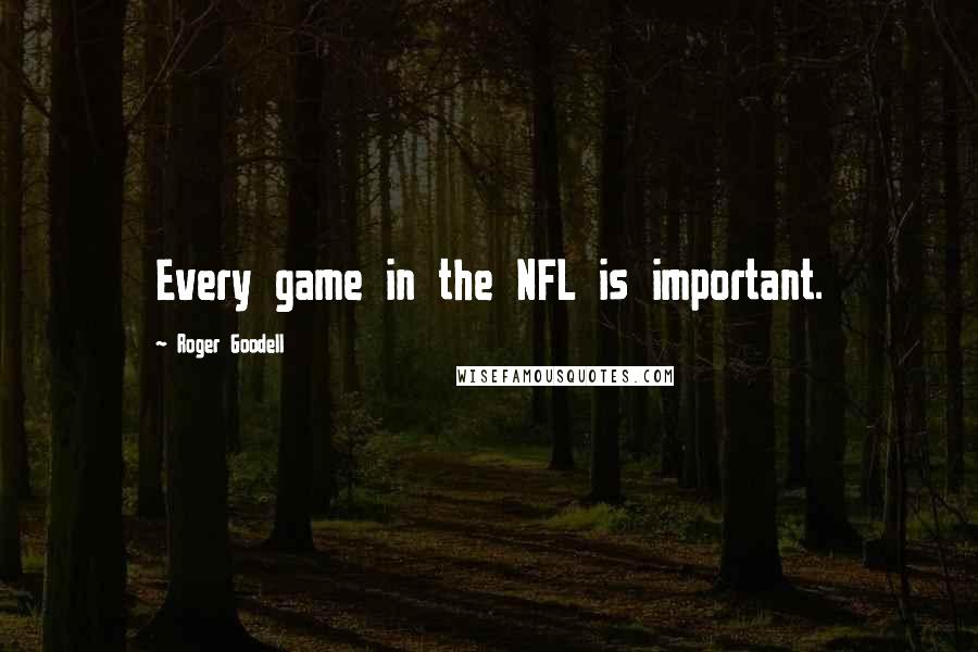 Roger Goodell Quotes: Every game in the NFL is important.