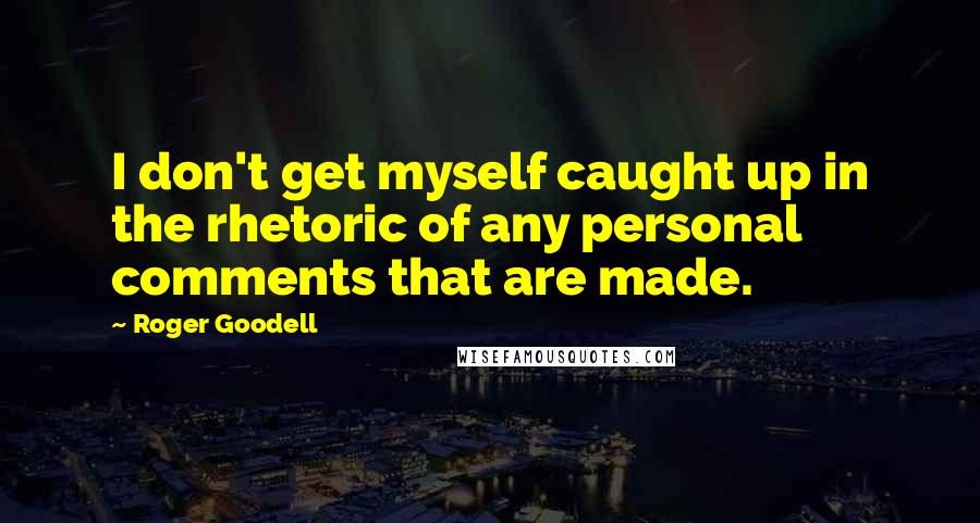 Roger Goodell Quotes: I don't get myself caught up in the rhetoric of any personal comments that are made.