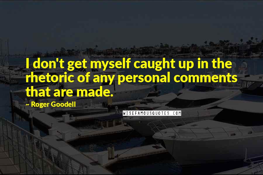 Roger Goodell Quotes: I don't get myself caught up in the rhetoric of any personal comments that are made.