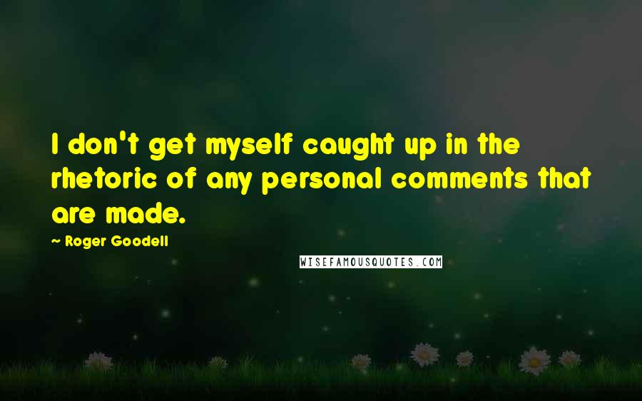 Roger Goodell Quotes: I don't get myself caught up in the rhetoric of any personal comments that are made.