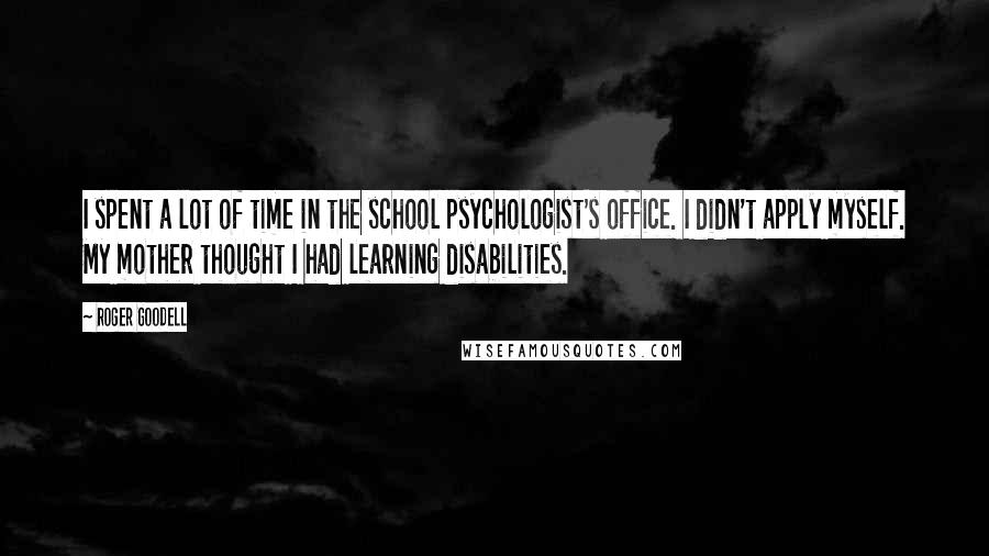 Roger Goodell Quotes: I spent a lot of time in the school psychologist's office. I didn't apply myself. My mother thought I had learning disabilities.