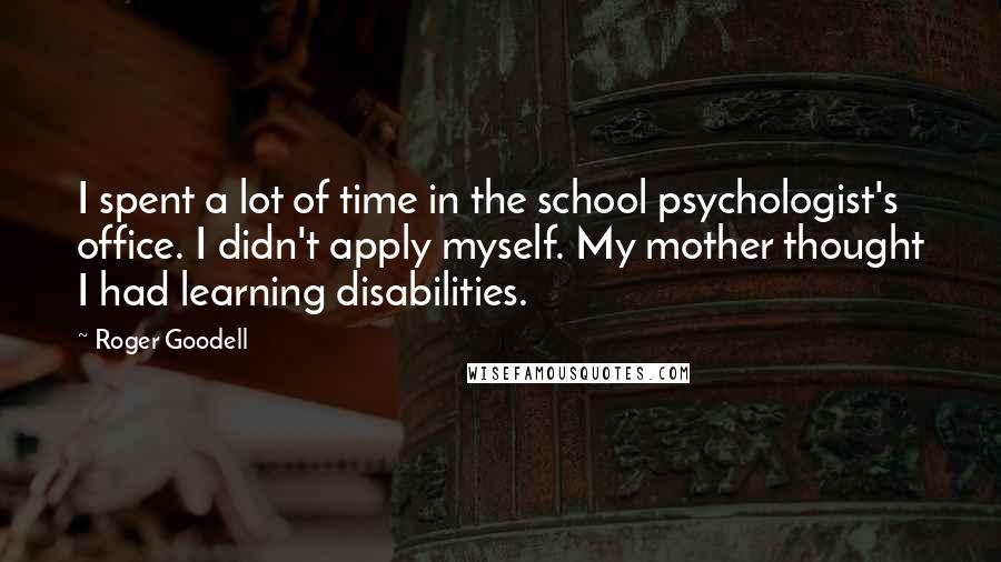 Roger Goodell Quotes: I spent a lot of time in the school psychologist's office. I didn't apply myself. My mother thought I had learning disabilities.