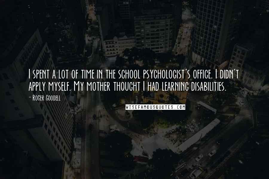 Roger Goodell Quotes: I spent a lot of time in the school psychologist's office. I didn't apply myself. My mother thought I had learning disabilities.
