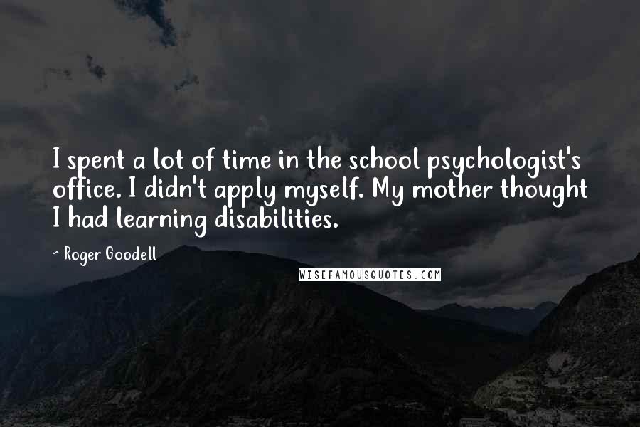 Roger Goodell Quotes: I spent a lot of time in the school psychologist's office. I didn't apply myself. My mother thought I had learning disabilities.