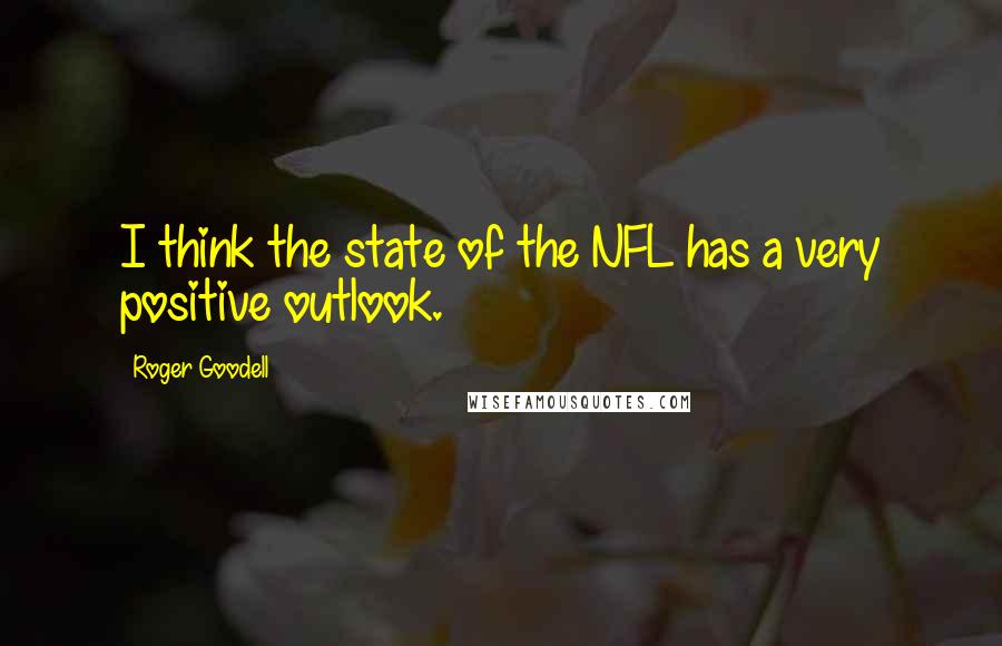 Roger Goodell Quotes: I think the state of the NFL has a very positive outlook.