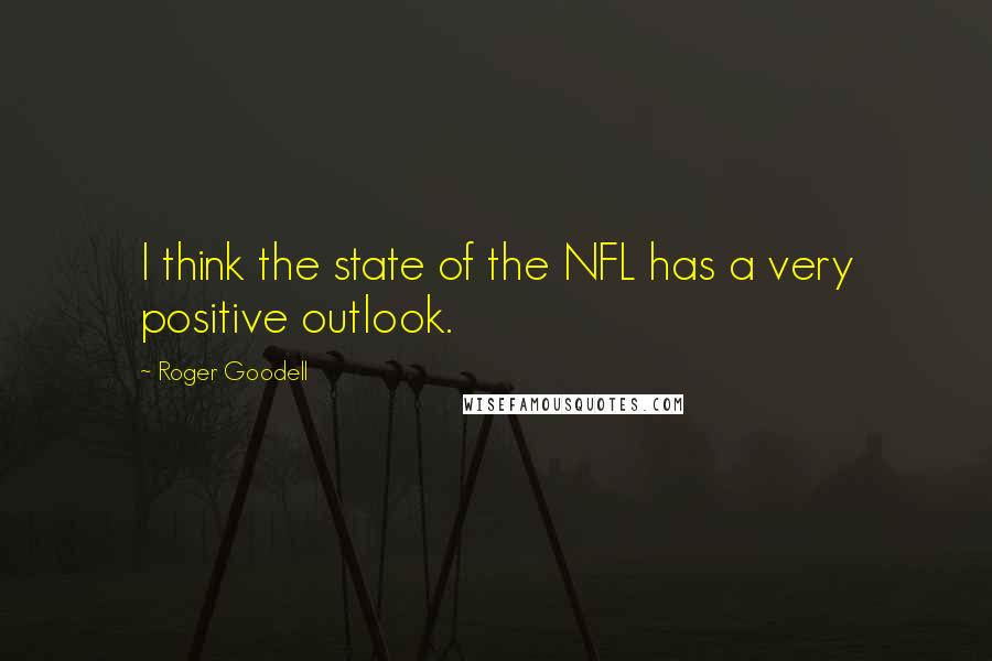 Roger Goodell Quotes: I think the state of the NFL has a very positive outlook.