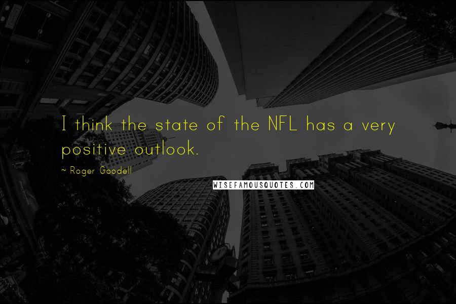 Roger Goodell Quotes: I think the state of the NFL has a very positive outlook.