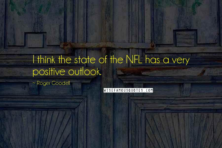 Roger Goodell Quotes: I think the state of the NFL has a very positive outlook.