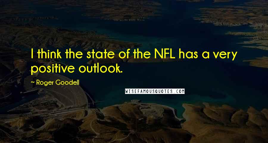 Roger Goodell Quotes: I think the state of the NFL has a very positive outlook.