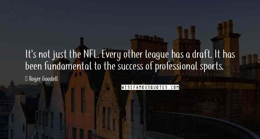 Roger Goodell Quotes: It's not just the NFL. Every other league has a draft. It has been fundamental to the success of professional sports.