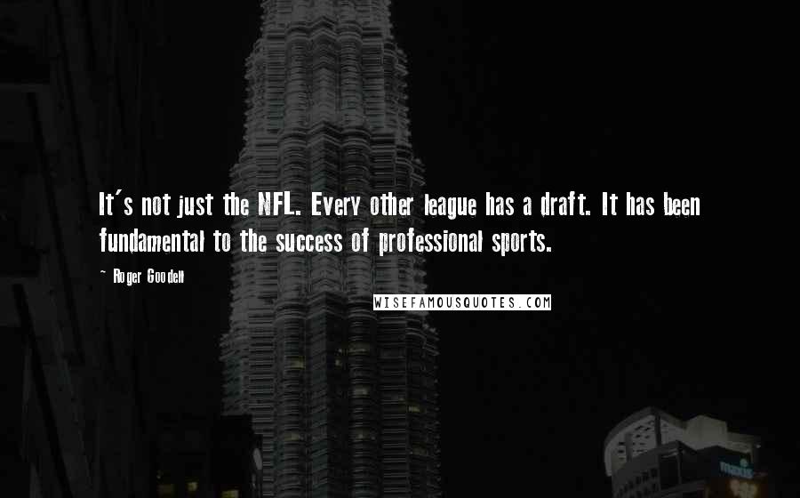 Roger Goodell Quotes: It's not just the NFL. Every other league has a draft. It has been fundamental to the success of professional sports.