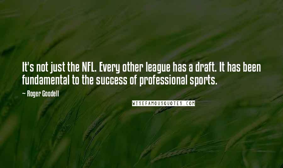 Roger Goodell Quotes: It's not just the NFL. Every other league has a draft. It has been fundamental to the success of professional sports.