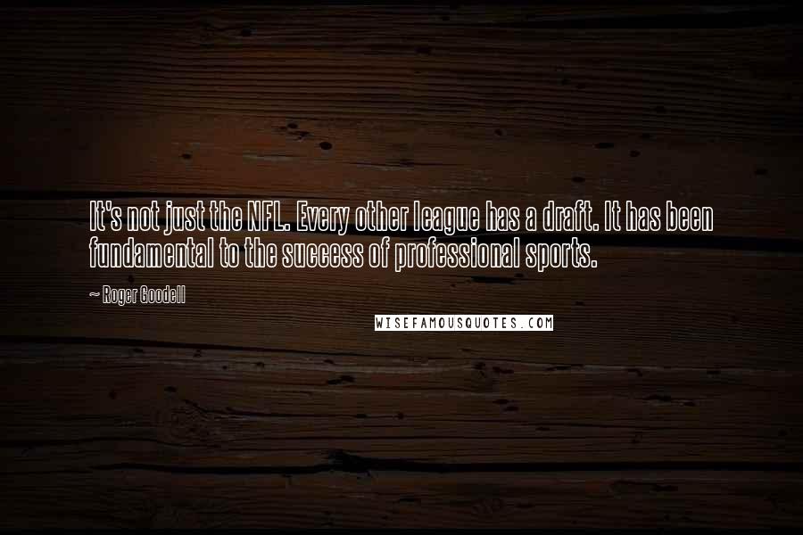 Roger Goodell Quotes: It's not just the NFL. Every other league has a draft. It has been fundamental to the success of professional sports.