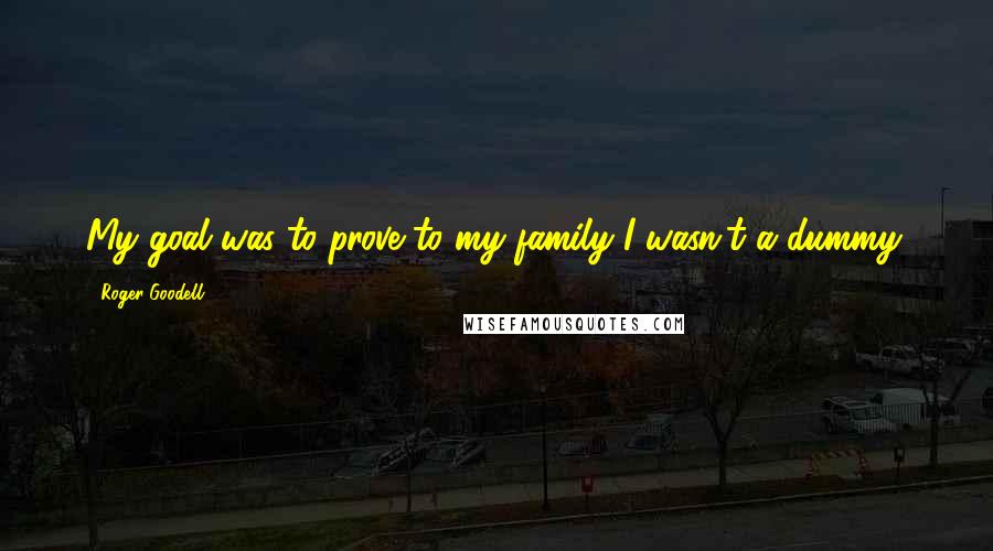 Roger Goodell Quotes: My goal was to prove to my family I wasn't a dummy.