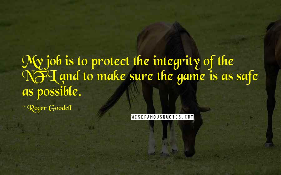 Roger Goodell Quotes: My job is to protect the integrity of the NFL and to make sure the game is as safe as possible.