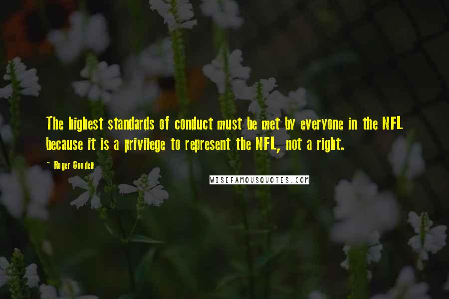 Roger Goodell Quotes: The highest standards of conduct must be met by everyone in the NFL because it is a privilege to represent the NFL, not a right.