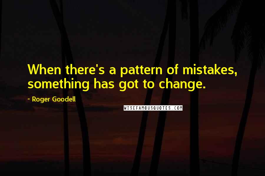 Roger Goodell Quotes: When there's a pattern of mistakes, something has got to change.