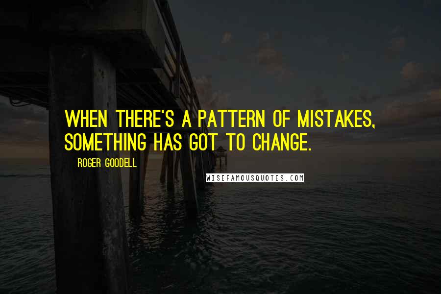 Roger Goodell Quotes: When there's a pattern of mistakes, something has got to change.