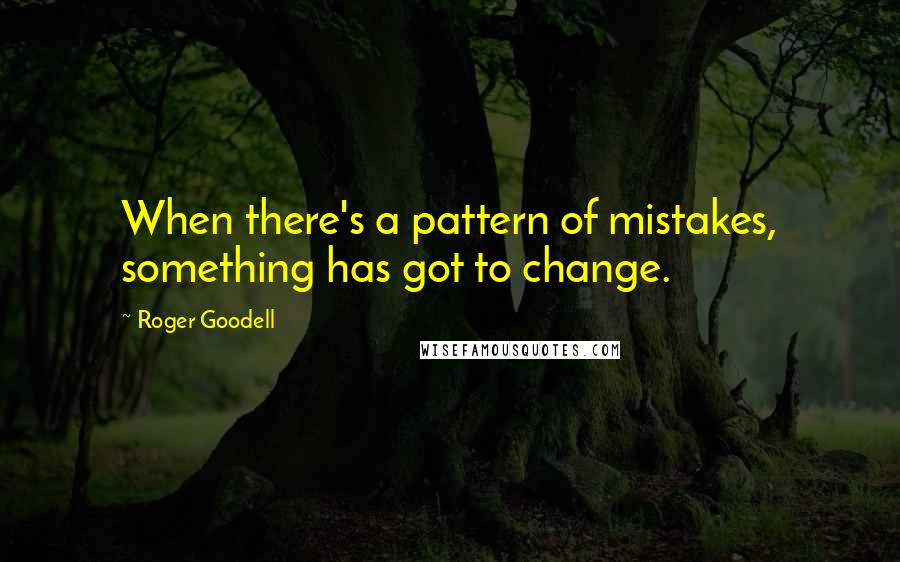 Roger Goodell Quotes: When there's a pattern of mistakes, something has got to change.