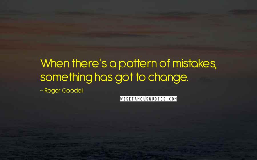 Roger Goodell Quotes: When there's a pattern of mistakes, something has got to change.