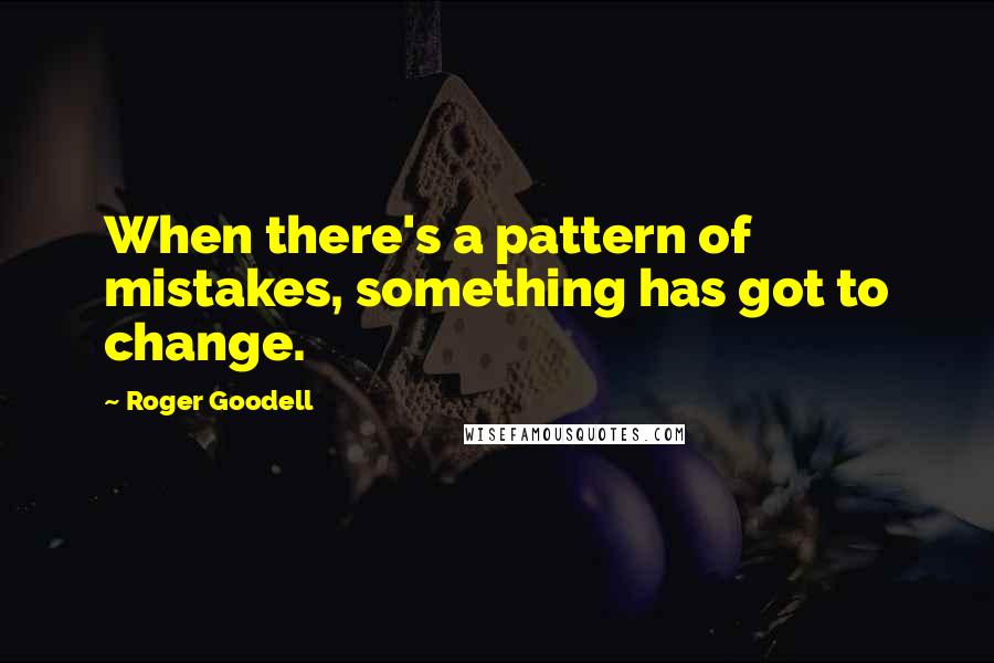 Roger Goodell Quotes: When there's a pattern of mistakes, something has got to change.