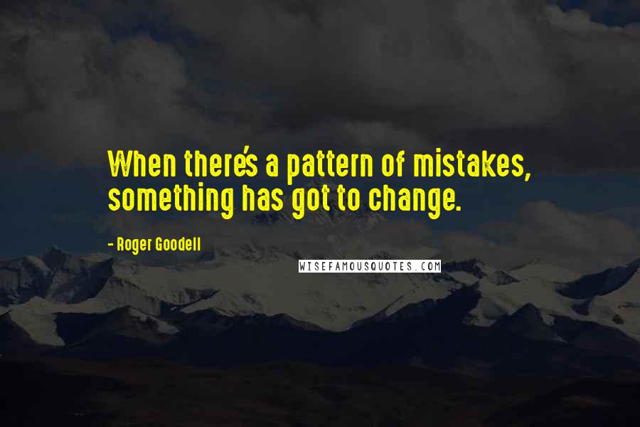 Roger Goodell Quotes: When there's a pattern of mistakes, something has got to change.