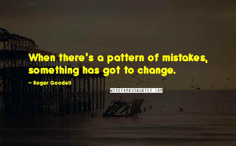 Roger Goodell Quotes: When there's a pattern of mistakes, something has got to change.