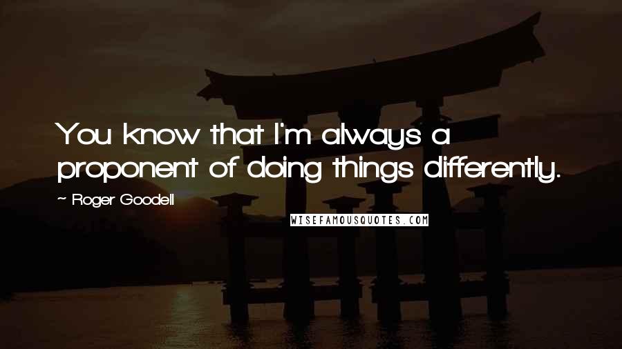 Roger Goodell Quotes: You know that I'm always a proponent of doing things differently.