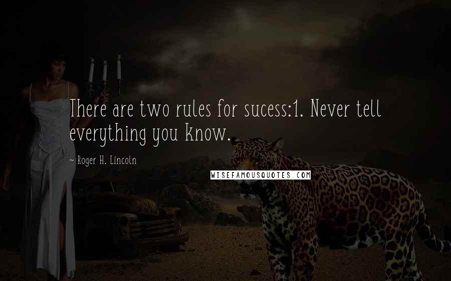 Roger H. Lincoln Quotes: There are two rules for sucess:1. Never tell everything you know.