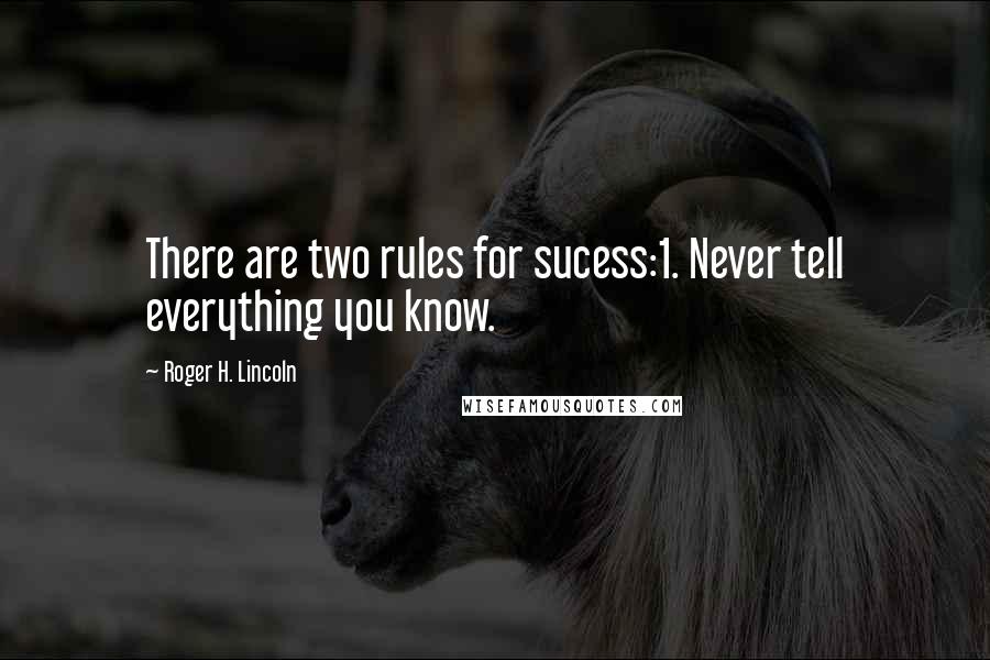 Roger H. Lincoln Quotes: There are two rules for sucess:1. Never tell everything you know.